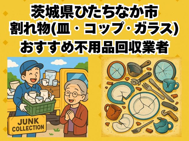 ひたちなか市　割れ物(皿・コップ・ガラス) おすすめ不用品回収業者